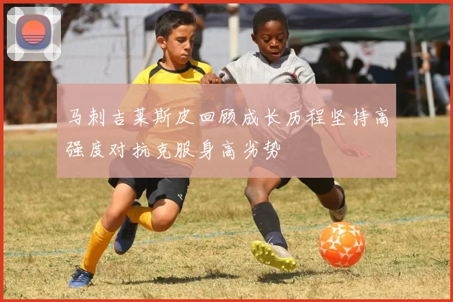 马刺吉莱斯皮回顾成长历程坚持高强度对抗克服身高劣势