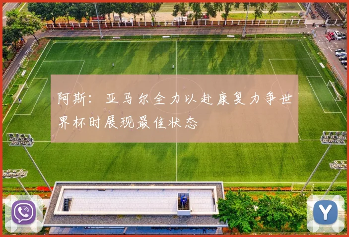 阿斯：亚马尔全力以赴康复力争世界杯时展现最佳状态