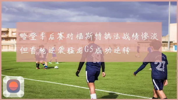 哈登季后赛对福斯特执法战绩惨淡但首轮逆袭猛龙G5成功逆转