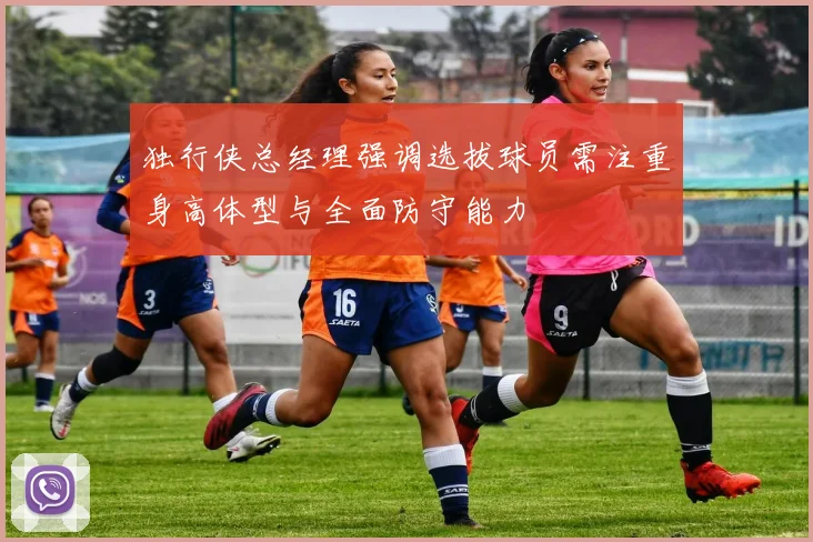 独行侠总经理强调选拔球员需注重身高体型与全面防守能力