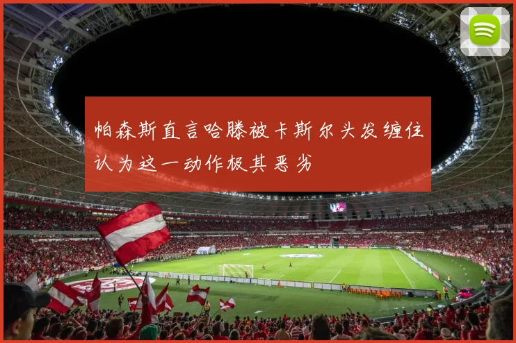 帕森斯直言哈滕被卡斯尔头发缠住认为这一动作极其恶劣