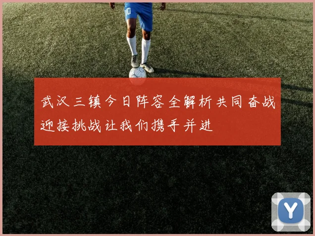 武汉三镇今日阵容全解析共同奋战迎接挑战让我们携手并进