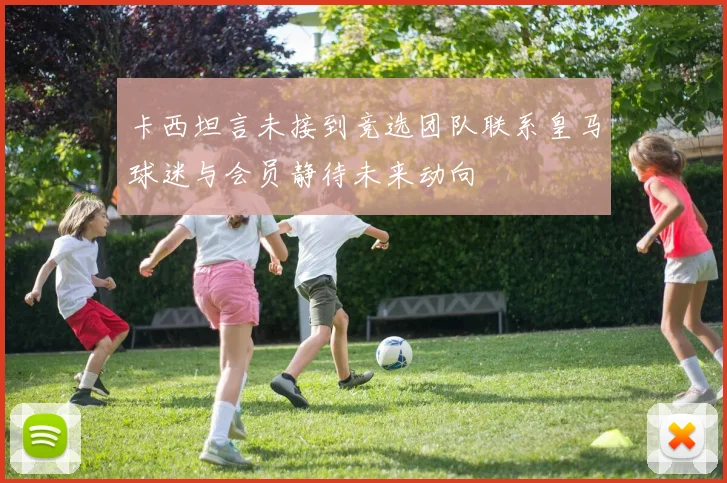 卡西坦言未接到竞选团队联系皇马球迷与会员静待未来动向